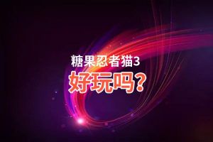 糖果忍者猫3好玩吗？糖果忍者猫3好不好玩评测