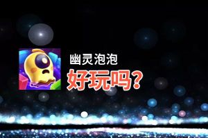 幽灵泡泡好玩吗？幽灵泡泡好不好玩评测