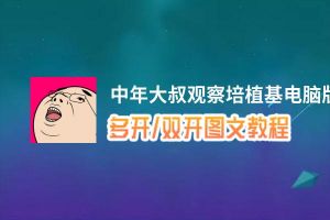 中年大叔观察培植基怎么双开、多开？中年大叔观察培植基双开助手工具下载安装教程