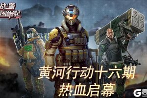 《战警：大国崛起》黄河行动十六期热血启幕