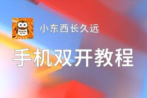 有没有小东西长久远双开软件推荐 深度解答如何双开小东西长久远