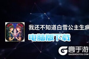 我还不知道白雪公主生病的理由电脑版下载 推荐好用的我还不知道白雪公主生病的理由电脑版模拟器下载