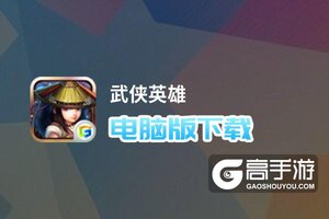 武侠英雄电脑版下载 怎么电脑玩武侠英雄？