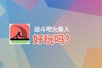 战斗吧火柴人好玩吗？战斗吧火柴人好不好玩评测