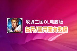 攻城三国OL怎么双开、多开？攻城三国OL双开助手工具下载安装教程