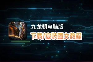九龙朝电脑版下载、安装图文教程 含：官方定制版九龙朝电脑版手游模拟器