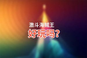 激斗海贼王好玩吗？激斗海贼王好不好玩评测