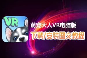 萌宠大人VR电脑版下载、安装图文教程　含：官方定制版萌宠大人VR电脑版手游模拟器