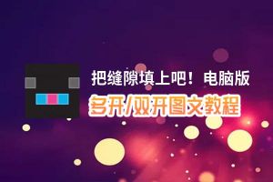 把缝隙填上吧！怎么双开、多开？把缝隙填上吧！双开助手工具下载安装教程