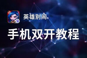 有没有英雄别闹双开软件推荐 深度解答如何双开英雄别闹