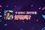子龙快打-限时特惠好玩吗？子龙快打-限时特惠好不好玩评测