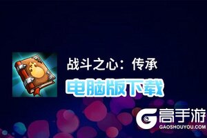 战斗之心：传承电脑版下载 怎么电脑玩战斗之心：传承？