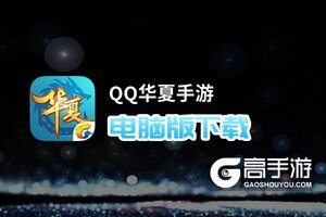 QQ华夏手游电脑版下载 电脑玩QQ华夏手游模拟器哪个好？