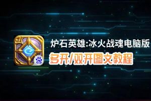 炉石英雄:冰火战魂怎么双开、多开？炉石英雄:冰火战魂双开助手工具下载安装教程