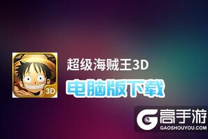 超级海贼王3D电脑版下载 横向测评：电脑玩超级海贼王3D模拟器推荐