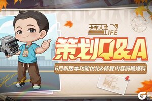 《卡车人生》策划Q&A：6月新版本优化爆料