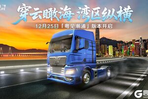 瞰湾区海阔《卡车人生》「粤见潮涌」版本更新公告