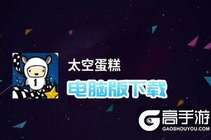 太空蛋糕电脑版下载 怎么下载太空蛋糕电脑版模拟器