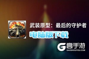 武装原型：最后的守护者电脑版下载 电脑玩武装原型：最后的守护者模拟器推荐