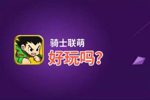 骑士联萌好玩吗？骑士联萌好不好玩评测