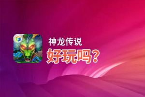 神龙传说好玩吗？神龙传说好不好玩评测