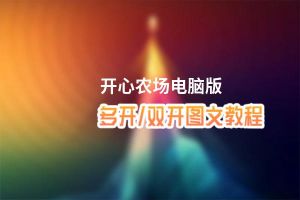 开心农场怎么双开、多开？开心农场双开助手工具下载安装教程