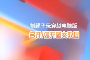 割绳子玩穿越怎么双开、多开？割绳子玩穿越双开助手工具下载安装教程