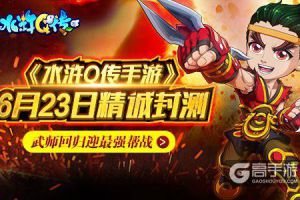 《水浒Q传手游》6月23日精诚封测 武师回归迎最强帮战