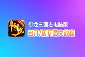 御龙三国志怎么双开、多开？御龙三国志双开助手工具下载安装教程