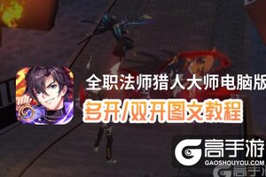 全职法师猎人大师怎么双开、多开？全职法师猎人大师双开助手工具下载安装教程