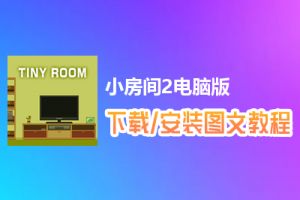 小房间2电脑版下载、安装图文教程　含：官方定制版小房间2电脑版手游模拟器