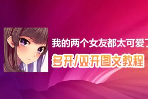 我的两个女友都太可爱了怎么双开、多开？我的两个女友都太可爱了双开、多开管理器使用图文教程