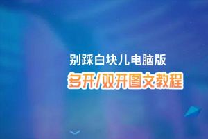 别踩白块儿怎么双开、多开？别踩白块儿双开助手工具下载安装教程