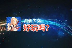 战舰少女好玩吗？战舰少女好不好玩评测