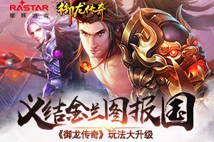 桃园结义兄弟情《御龙传奇》玩法大升级！