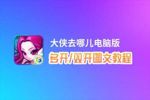 大侠去哪儿怎么双开、多开？大侠去哪儿双开助手工具下载安装教程