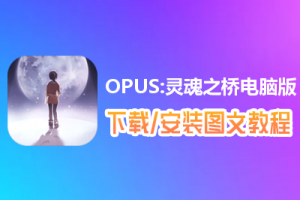 OPUS:灵魂之桥电脑版下载、安装图文教程　含：官方定制版OPUS:灵魂之桥电脑版手游模拟器