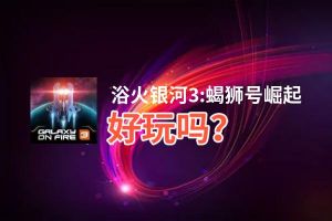 浴火银河3:蝎狮号崛起好玩吗？浴火银河3:蝎狮号崛起好不好玩评测
