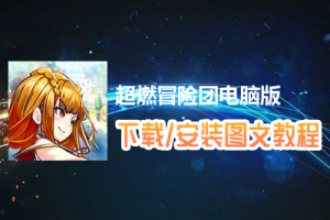超燃冒险团电脑版下载、安装图文教程　含：官方定制版超燃冒险团电脑版手游模拟器