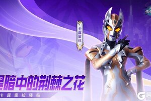 《奥特曼传奇英雄》卡露蜜拉来袭 盛夏狂欢开启