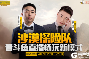 和平精英斗鱼沙漠探险队：枪神主播带你体验新模式！