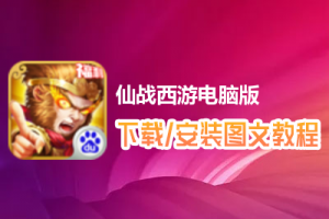 仙战西游电脑版下载、安装图文教程　含：官方定制版仙战西游电脑版手游模拟器