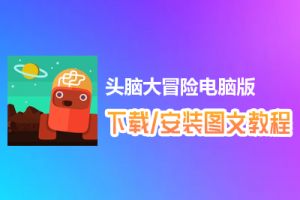 头脑大冒险电脑版下载、安装图文教程　含：官方定制版头脑大冒险电脑版手游模拟器