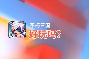不朽三国好玩吗？不朽三国好不好玩评测
