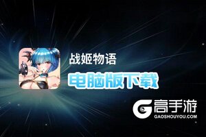 战姬物语电脑版下载 推荐好用的战姬物语电脑版模拟器下载