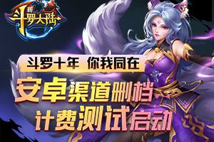 斗罗十年你我同在 《新斗罗大陆》安卓渠道删档计费测试启动！