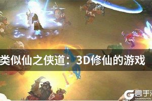 类似仙之侠道：3D修仙的游戏