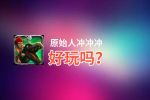 原始人冲冲冲好玩吗？原始人冲冲冲好不好玩评测