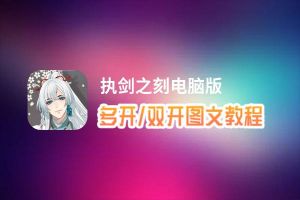 执剑之刻怎么双开、多开？执剑之刻双开助手工具下载安装教程