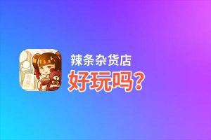 辣条杂货店好玩吗？辣条杂货店好不好玩评测